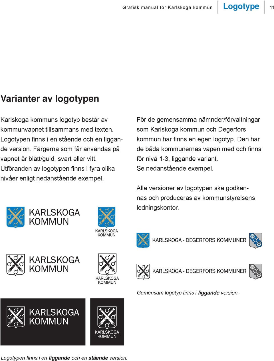 Utföranden av logotypen finns i fyra olika nivåer enligt nedanstående eempel. För de gemensamma nämnder/förvaltningar som Karlskoga kommun och Degerfors kommun har finns en egen logotyp.