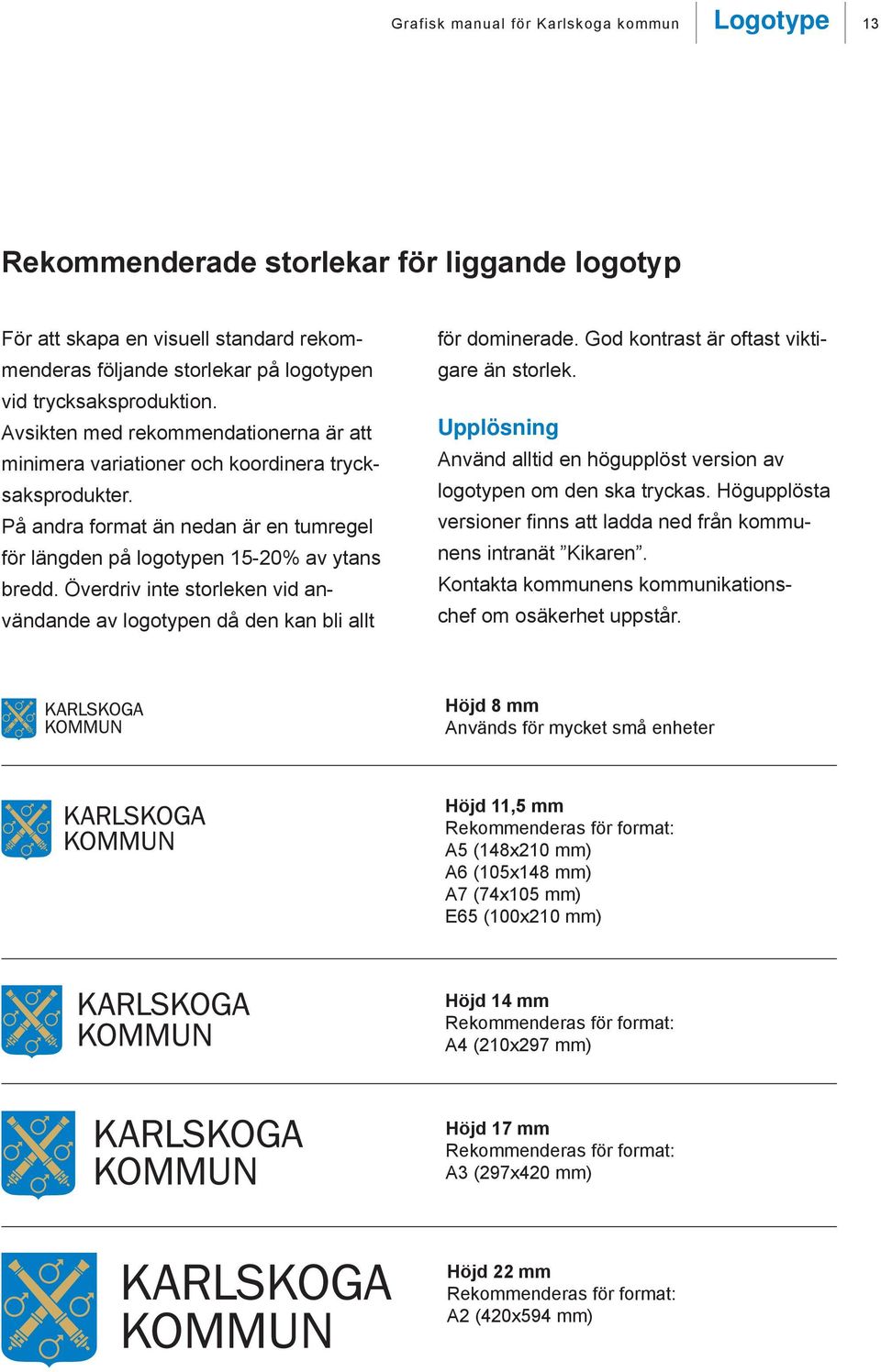 Överdriv inte storleken vid användande av logotypen då den kan bli allt för dominerade. God kontrast är oftast viktigare än storlek.