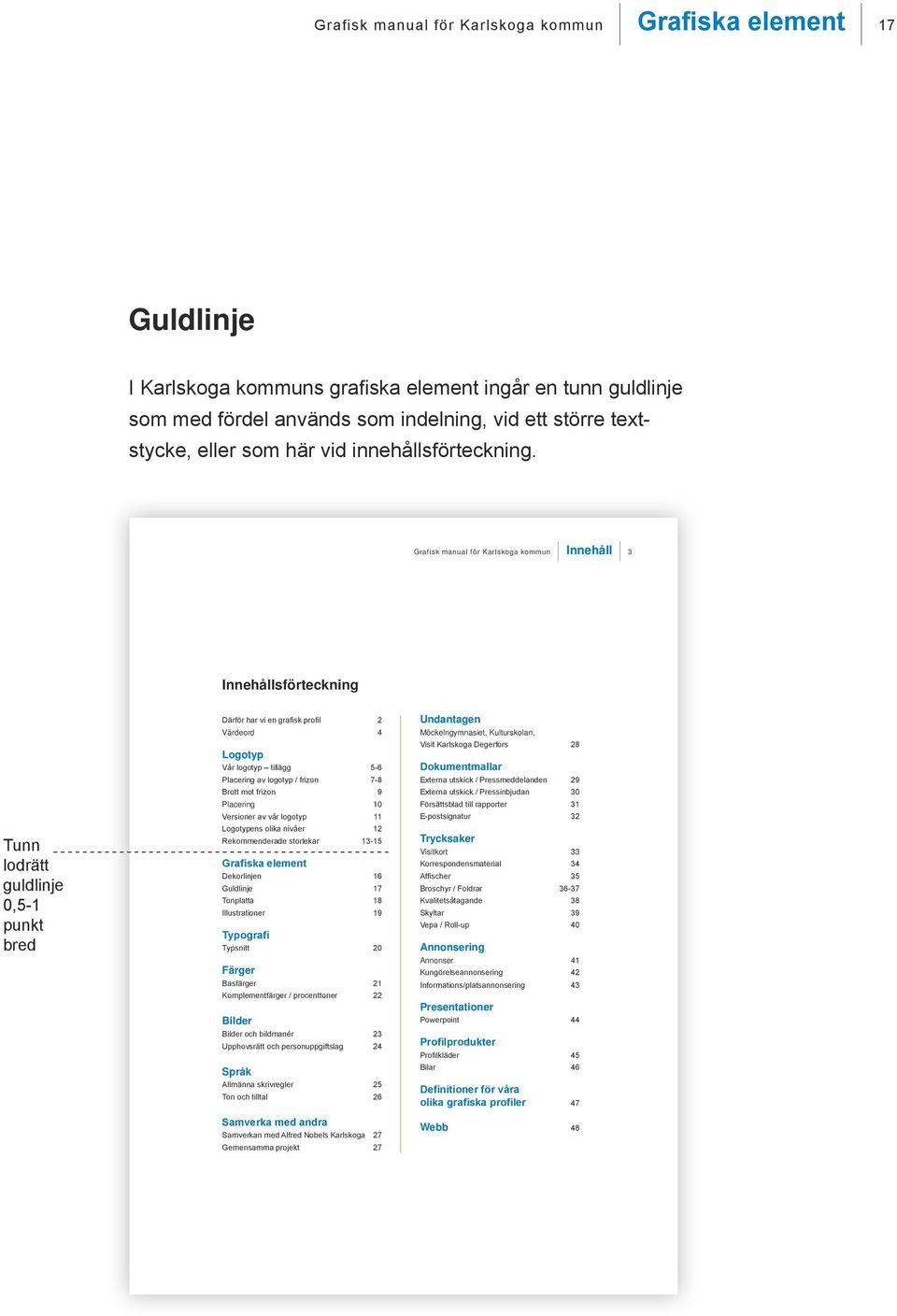 Grafisk manual för Karlskoga kommun Innehåll 3 Innehållsförteckning Tunn lodrätt guldlinje 0,5-1 punkt bred Därför har vi en grafisk profil 2 Värdeord 4 Logotyp Vår logotyp tillägg 5-6 Placering av