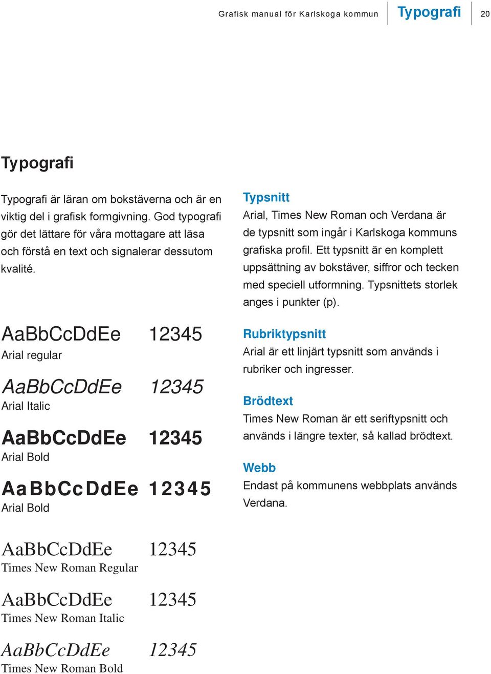 AaBbCcDdEe 12345 Arial regular AaBbCcDdEe 12345 Arial Italic AaBbCcDdEe 12345 Arial Bold AaBbCcDdEe 12345 Arial Bold Typsnitt Arial, Times New Roman och Verdana är de typsnitt som ingår i Karlskoga