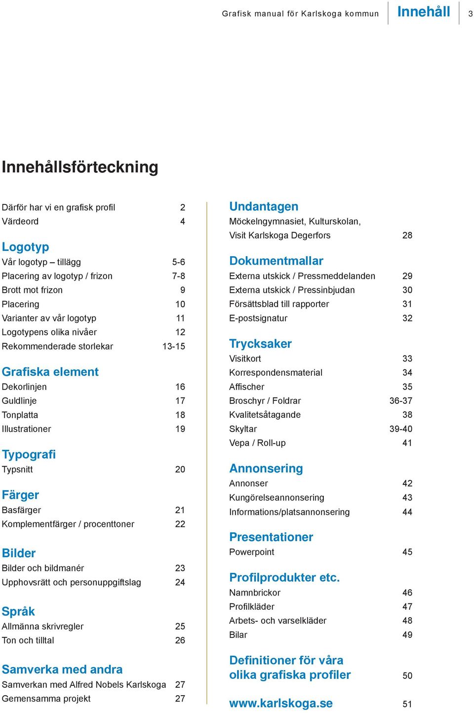 Färger Basfärger 21 Komplementfärger / procenttoner 22 Bilder Bilder och bildmanér 23 Upphovsrätt och personuppgiftslag 24 Språk Allmänna skrivregler 25 Ton och tilltal 26 Samverka med andra