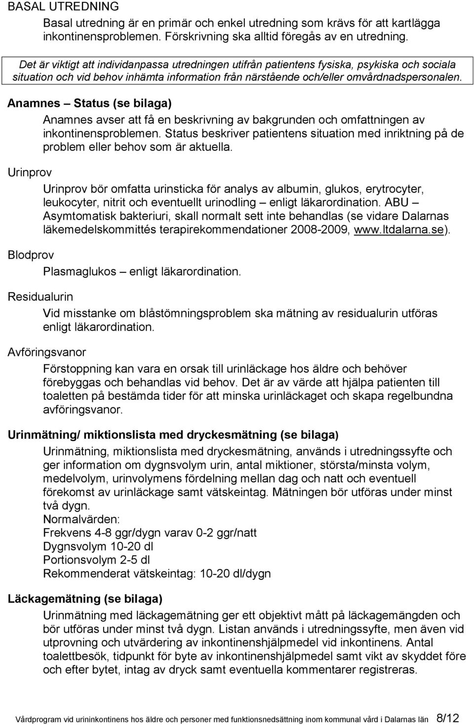Anamnes Status (se bilaga) Anamnes avser att få en beskrivning av bakgrunden och omfattningen av inkontinensproblemen.