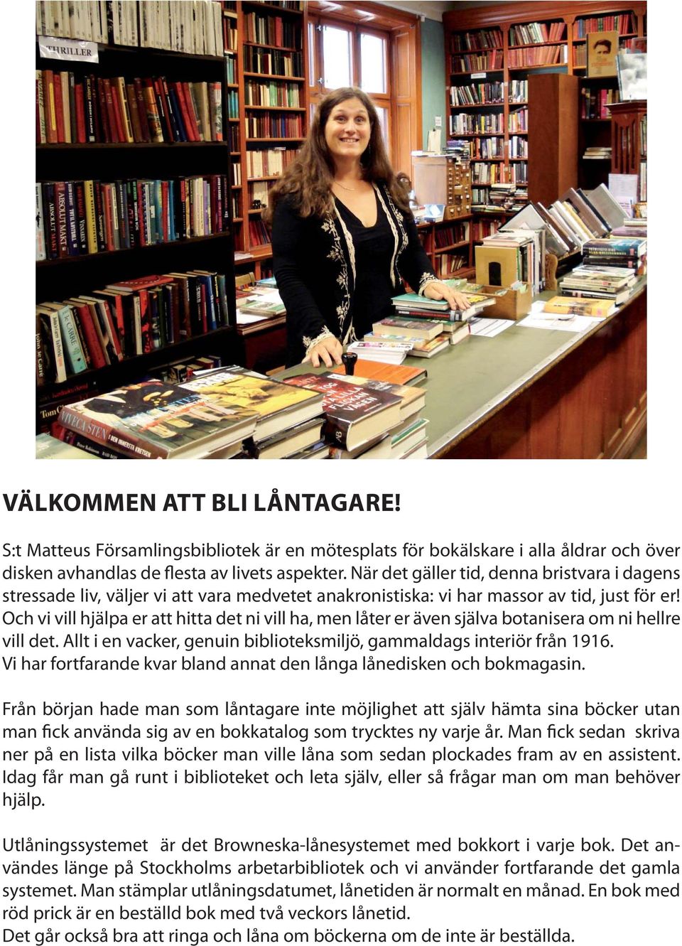 Och vi vill hjälpa er att hitta det ni vill ha, men låter er även själva botanisera om ni hellre vill det. Allt i en vacker, genuin biblioteksmiljö, gammaldags interiör från 1916.