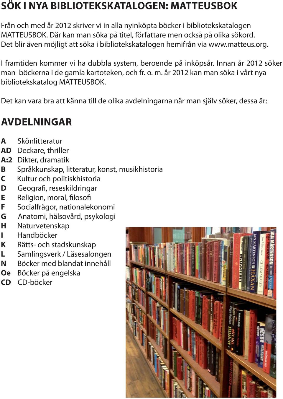 Innan år 2012 söker man böckerna i de gamla kartoteken, och fr. o. m. år 2012 kan man söka i vårt nya bibliotekskatalog MATTEUSBOK.