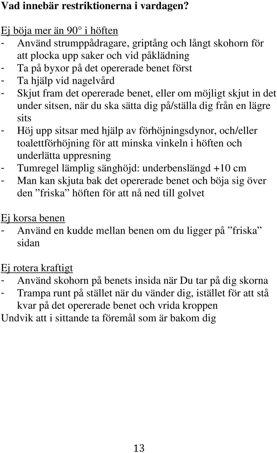 fram det opererade benet, eller om möjligt skjut in det under sitsen, när du ska sätta dig på/ställa dig från en lägre sits - Höj upp sitsar med hjälp av förhöjningsdynor, och/eller toalettförhöjning