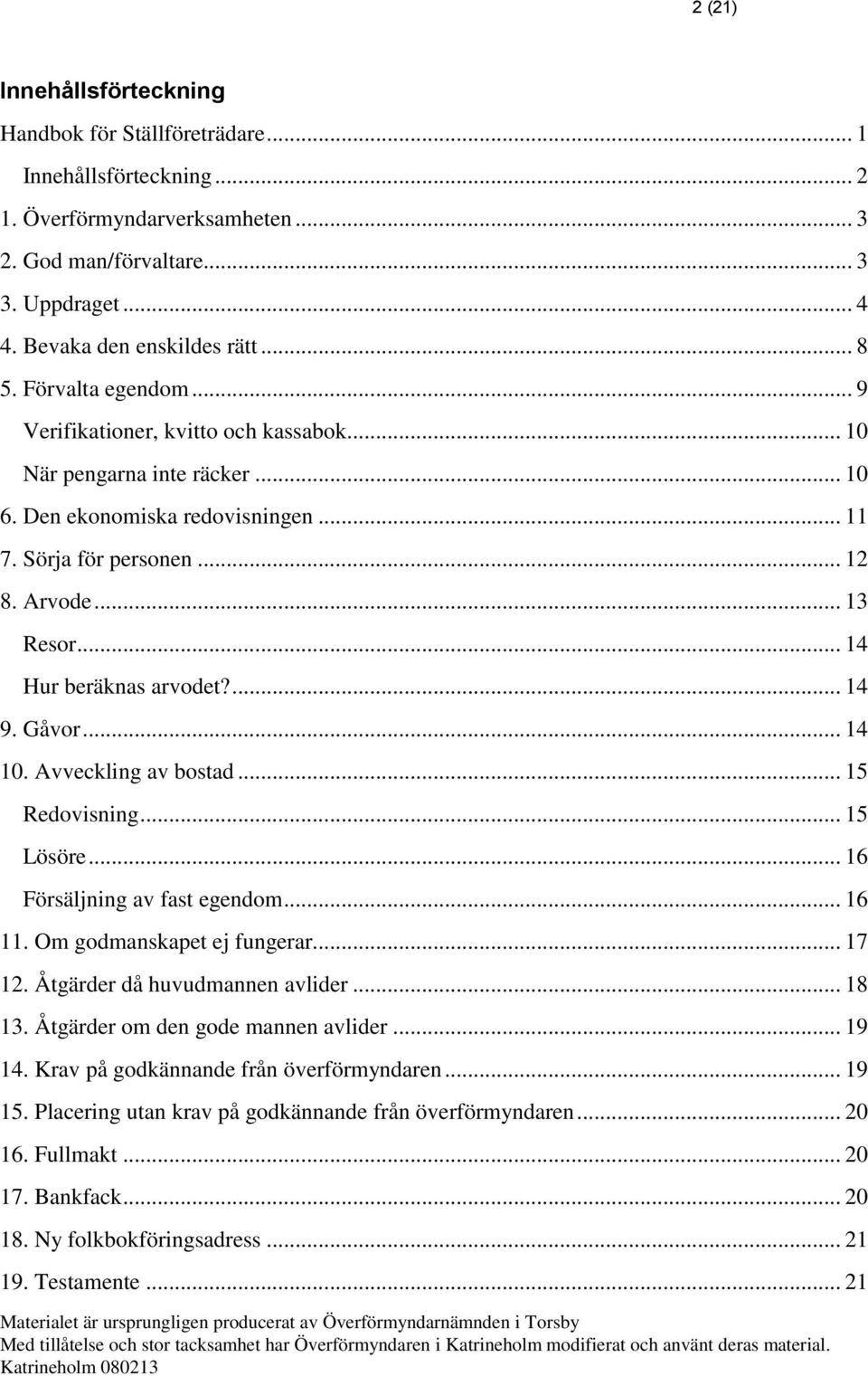 .. 14 Hur beräknas arvodet?... 14 9. Gåvor... 14 10. Avveckling av bostad... 15 Redovisning... 15 Lösöre... 16 Försäljning av fast egendom... 16 11. Om godmanskapet ej fungerar... 17 12.