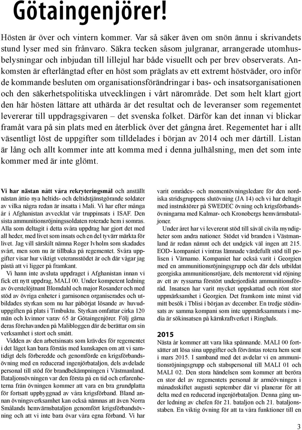 Ankomsten är efterlängtad efter en höst som präglats av ett extremt höstväder, oro inför de kommande besluten om organisationsförändringar i bas- och insatsorganisationen och den säkerhetspolitiska