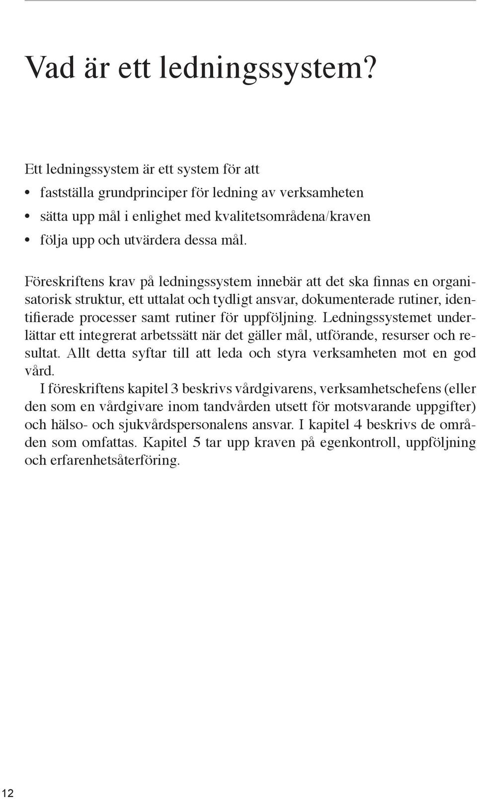 Föreskriftens krav på ledningssystem innebär att det ska finnas en organisatorisk struktur, ett uttalat och tydligt ansvar, dokumenterade rutiner, identifierade processer samt rutiner för uppföljning.