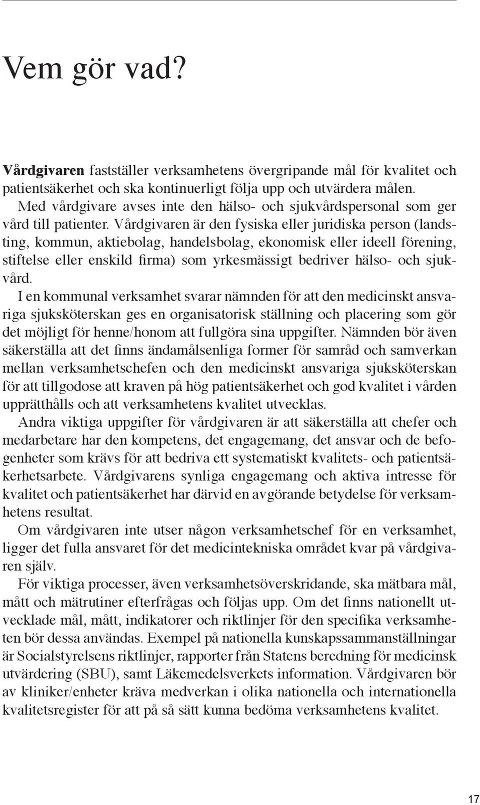 Vårdgivaren är den fysiska eller juridiska person (landsting, kommun, aktiebolag, handelsbolag, ekonomisk eller ideell förening, stiftelse eller enskild firma) som yrkesmässigt bedriver hälso- och