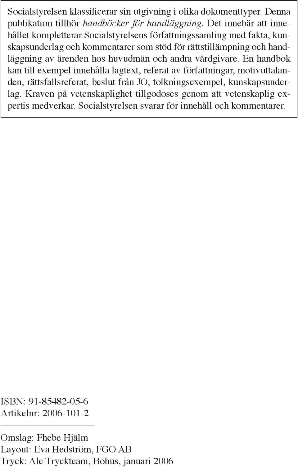 huvudmän och andra vårdgivare. En handbok kan till exempel innehålla lagtext, referat av författningar, motivuttalanden, rättsfallsreferat, beslut från JO, tolkningsexempel, kunskapsunderlag.