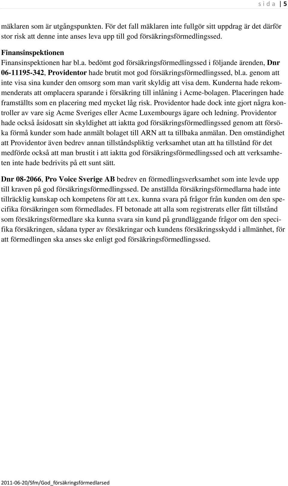 Kunderna hade rekommenderats att omplacera sparande i försäkring till inlåning i Acme-bolagen. Placeringen hade framställts som en placering med mycket låg risk.