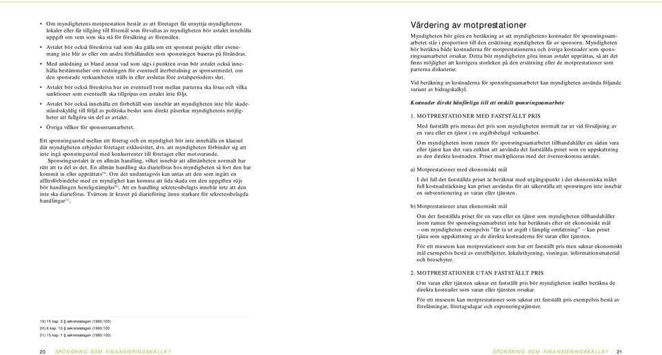 Med anledning av bland annat vad som sägs i punkten ovan bör avtalet också innehålla bestämmelser om ordningen för eventuell återbetalning av sponsormedel, om den sponsrade verksamheten ställs in