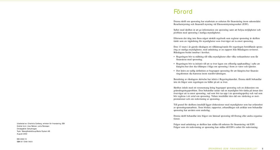 Eftersom det idag inte finns något särskilt regelverk som reglerar sponsring är skriften tänkt som en vägledning för myndigheter som överväger att ta emot sponsring.