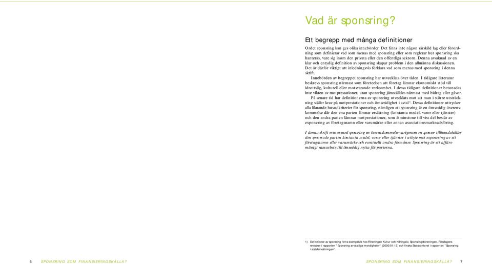 Denna avsaknad av en klar och entydig definition av sponsring skapar problem i den allmänna diskussionen. Det är därför viktigt att inledningsvis förklara vad som menas med sponsring i denna skrift.