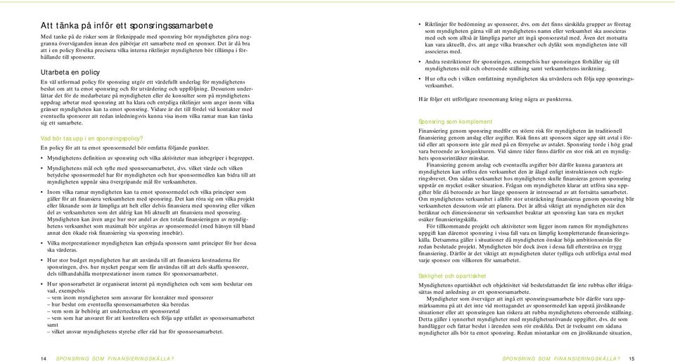 Utarbeta en policy En väl utformad policy för sponsring utgör ett värdefullt underlag för myndighetens beslut om att ta emot sponsring och för utvärdering och uppföljning.