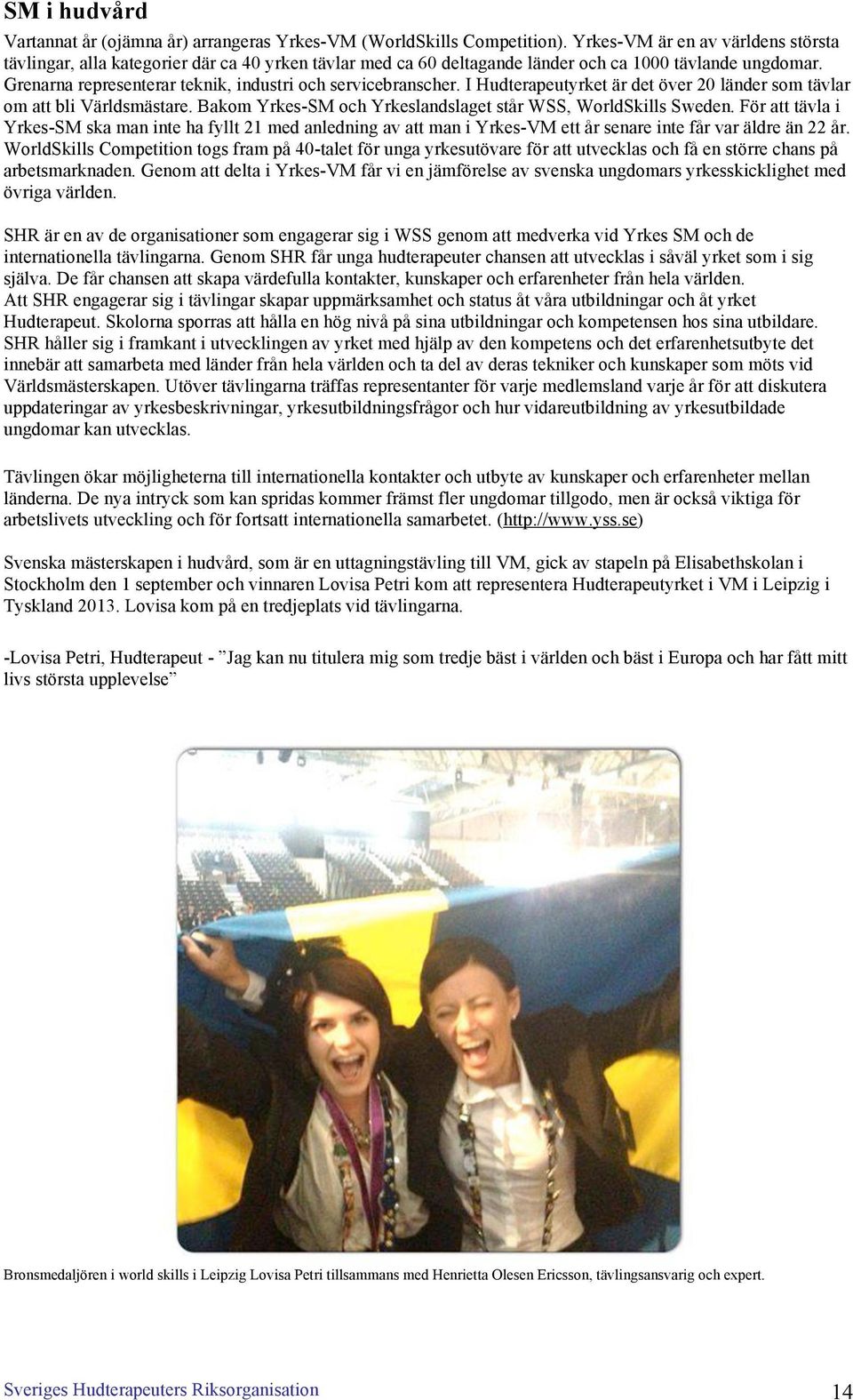 Grenarna representerar teknik, industri och servicebranscher. I Hudterapeutyrket är det över 20 länder som tävlar om att bli Världsmästare.
