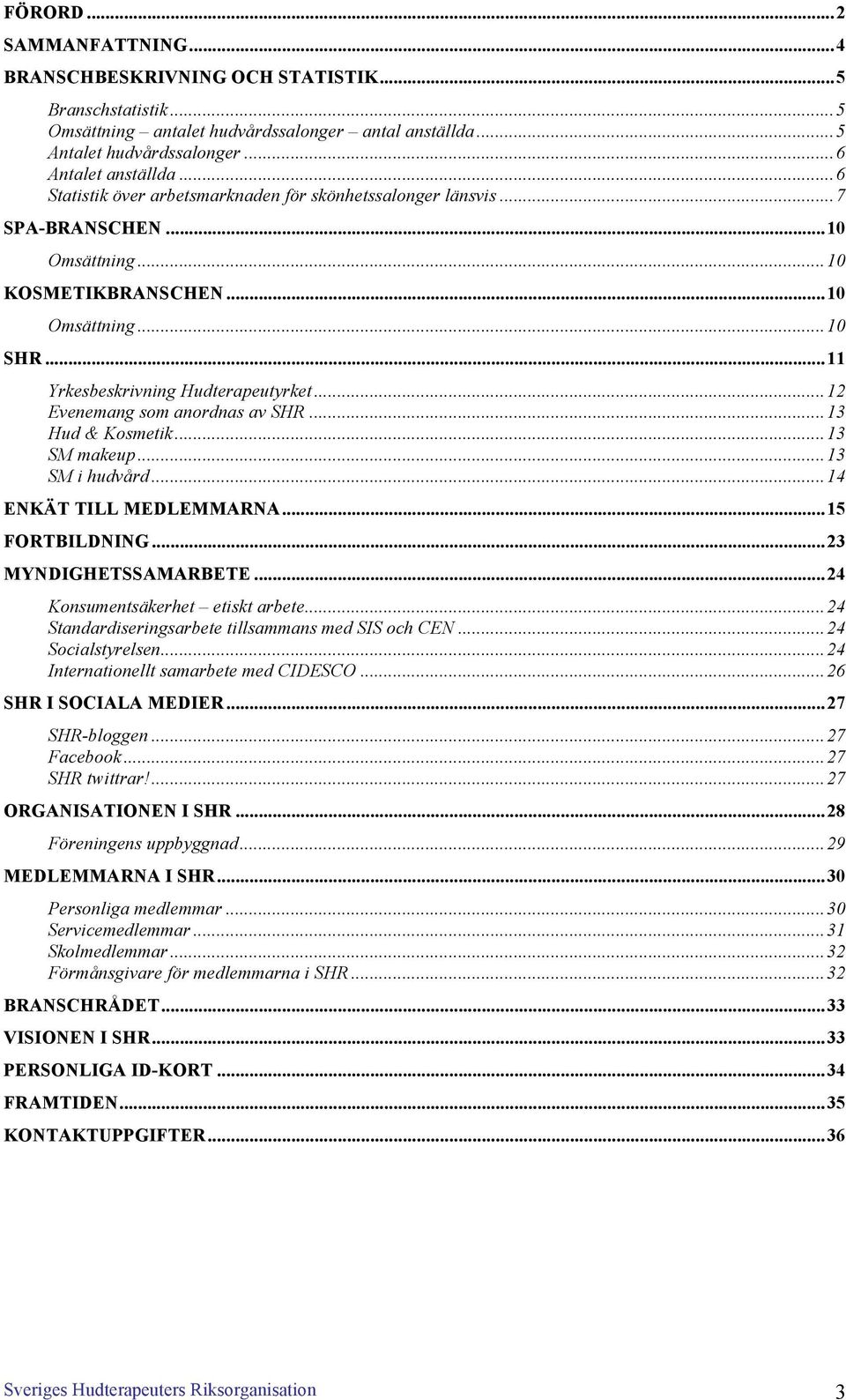 ..12 Evenemang som anordnas av SHR...13 Hud & Kosmetik...13 SM makeup...13 SM i hudvård...14 ENKÄT TILL MEDLEMMARNA...15 FORTBILDNING...23 MYNDIGHETSSAMARBETE...24 Konsumentsäkerhet etiskt arbete.