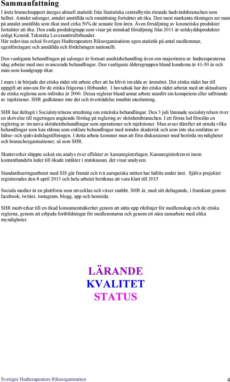 Även försäljning av kosmetiska produkter fortsätter att öka. Den enda produktgrupp som visar på minskad försäljning från 2011 är solskyddsprodukter enligt Kemisk Tekniska Leverantörsförbundet.