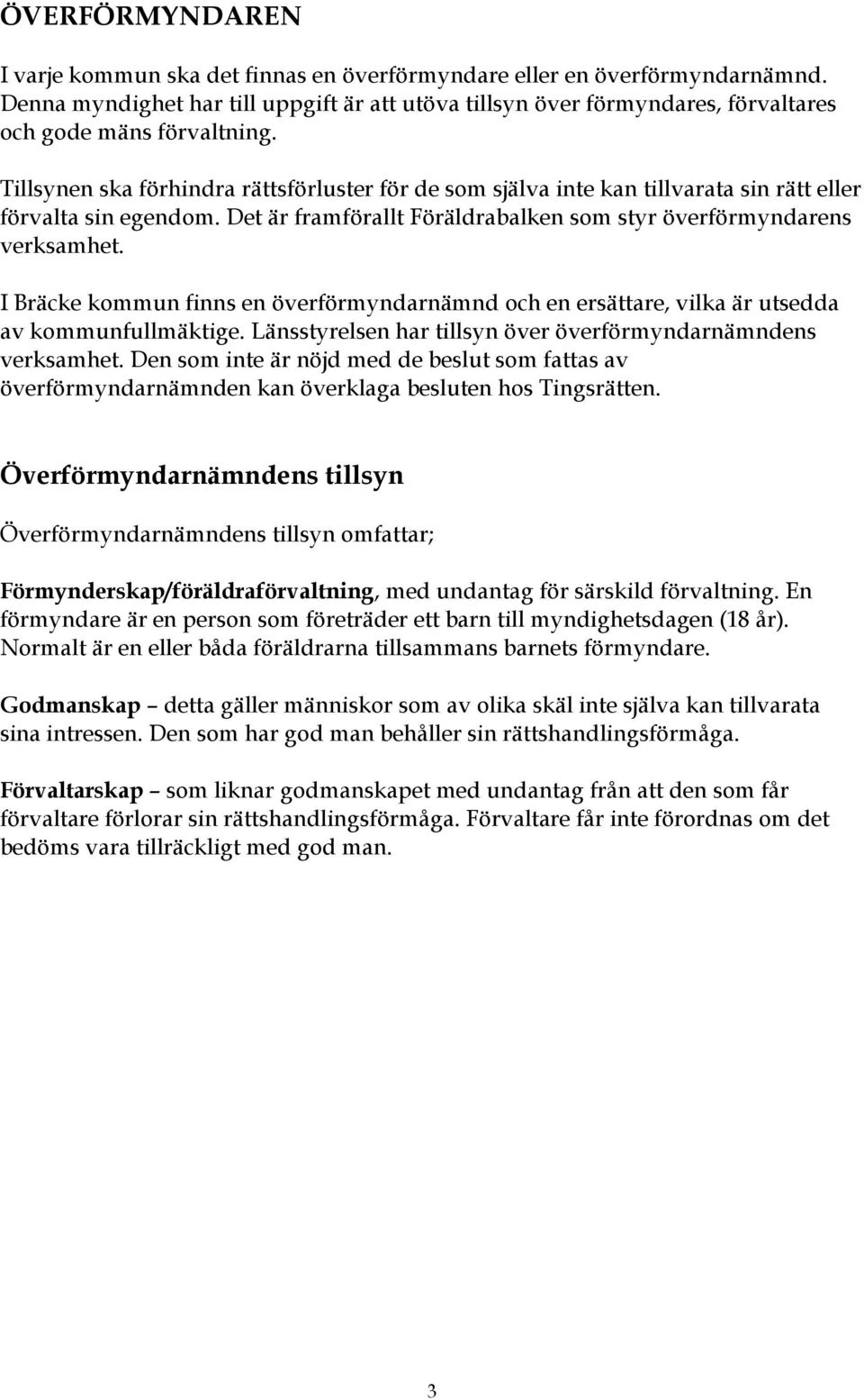 Tillsynen ska förhindra rättsförluster för de som själva inte kan tillvarata sin rätt eller förvalta sin egendom. Det är framförallt Föräldrabalken som styr överförmyndarens verksamhet.