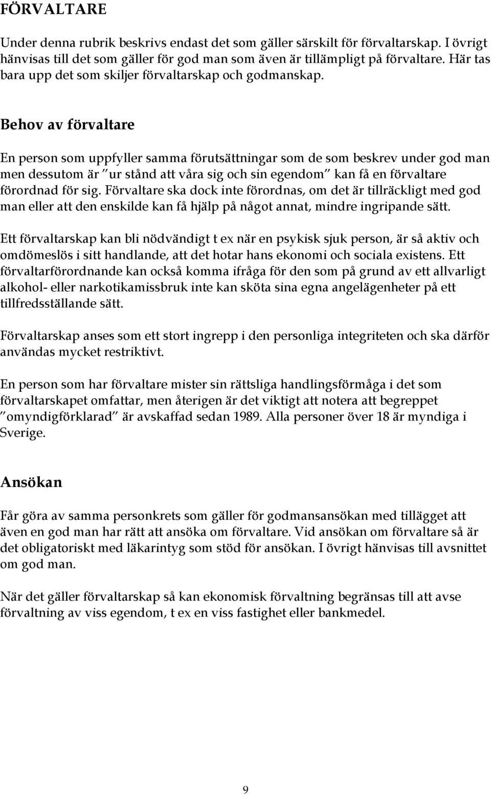 Behov av förvaltare En person som uppfyller samma förutsättningar som de som beskrev under god man men dessutom är ur stånd att våra sig och sin egendom kan få en förvaltare förordnad för sig.