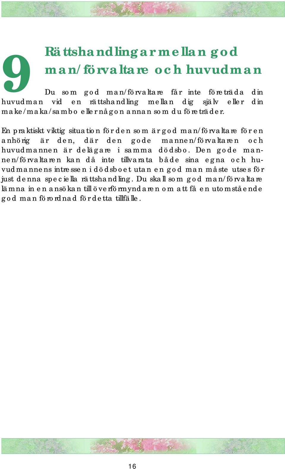 En praktiskt viktig situation för den som är god man/förvaltare för en anhörig är den, där den gode mannen/förvaltaren och huvudmannen är delägare i samma dödsbo.