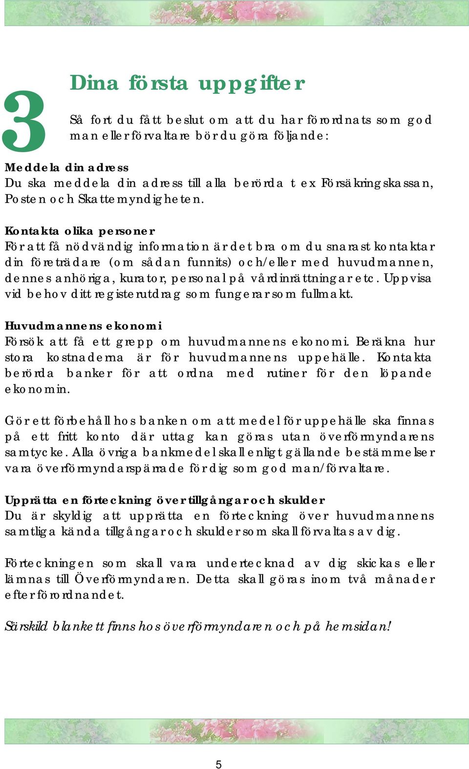 Kontakta olika personer För att få nödvändig information är det bra om du snarast kontaktar din företrädare (om sådan funnits) och/eller med huvudmannen, dennes anhöriga, kurator, personal på