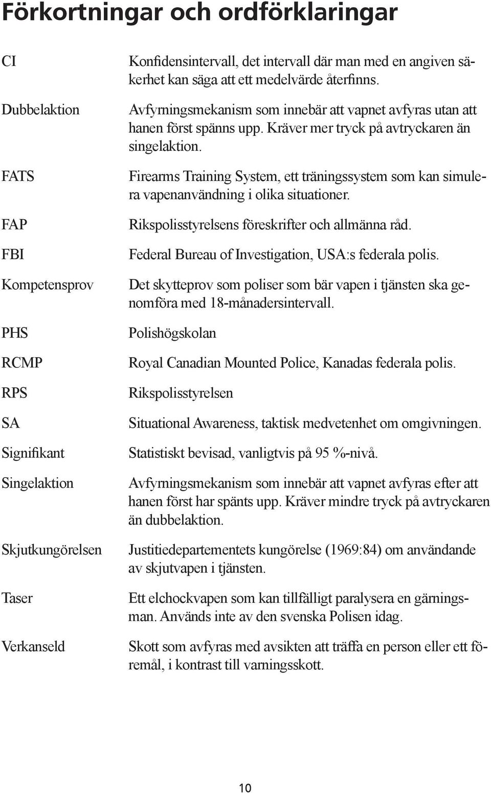 Firearms Training System, ett träningssystem som kan simulera vapenanvändning i olika situationer. Rikspolisstyrelsens föreskrifter och allmänna råd.