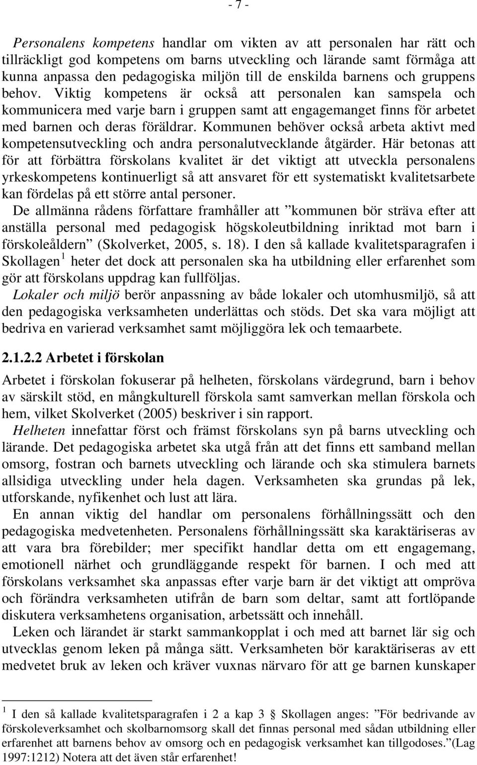 Viktig kompetens är också att personalen kan samspela och kommunicera med varje barn i gruppen samt att engagemanget finns för arbetet med barnen och deras föräldrar.