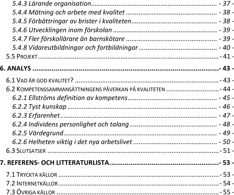 2.1 Ellströms definition av kompetens... 45 6.2.2 Tyst kunskap... 46 6.2.3 Erfarenhet... 47 6.2.4 Individens personlighet och talang... 48 6.2.5 Värdegrund... 49 6.2.6 Helheten viktig i det nya arbetslivet.