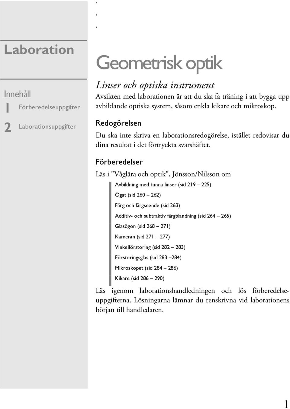 Förberedelser Läs i Våglära och optik, Jönsson/Nilsson om Avbildning med tunna linser (sid 219 225) Ögat (sid 260 262) Färg och färgseende (sid 263) Additiv- och subtraktiv färgblandning (sid 264