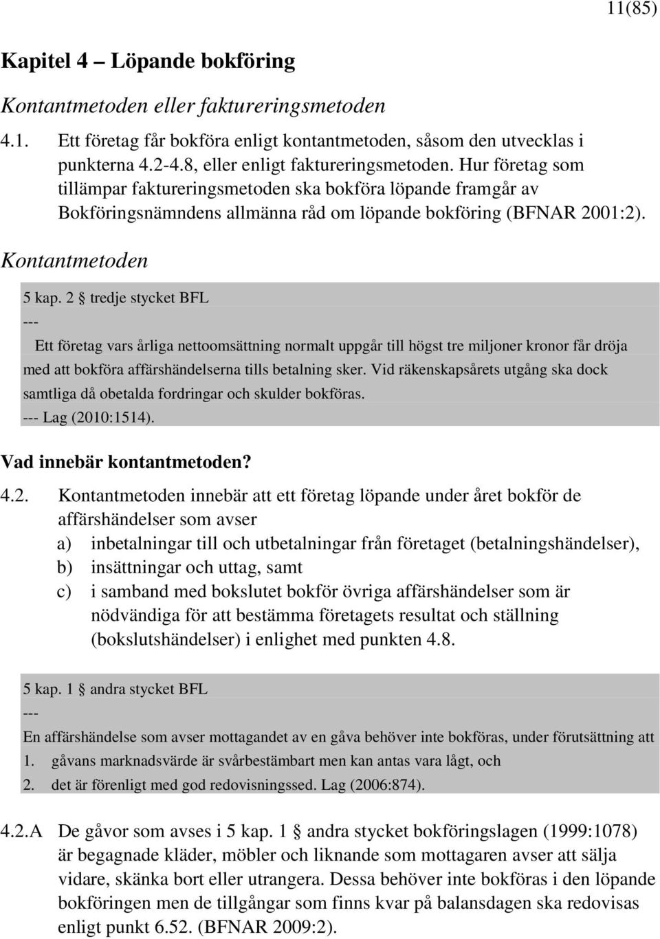 Kontantmetoden 5 kap. 2 tredje stycket BFL --- Ett företag vars årliga nettoomsättning normalt uppgår till högst tre miljoner kronor får dröja med att bokföra affärshändelserna tills betalning sker.