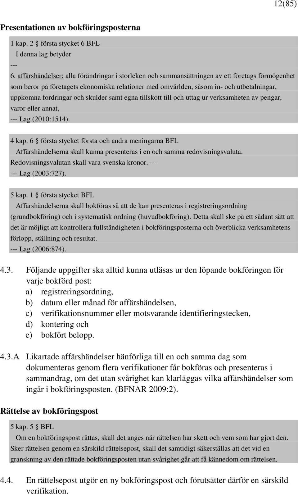 fordringar och skulder samt egna tillskott till och uttag ur verksamheten av pengar, varor eller annat, --- Lag (2010:1514). 4 kap.