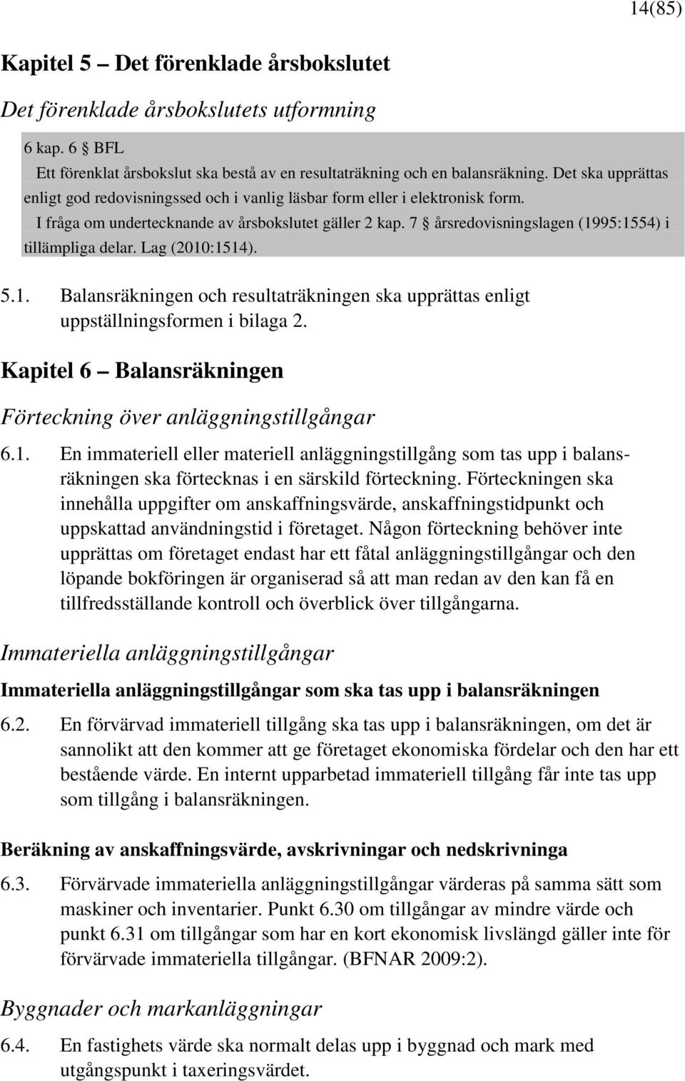 7 årsredovisningslagen (1995:1554) i tillämpliga delar. Lag (2010:1514). 5.1. Balansräkningen och resultaträkningen ska upprättas enligt uppställningsformen i bilaga 2.