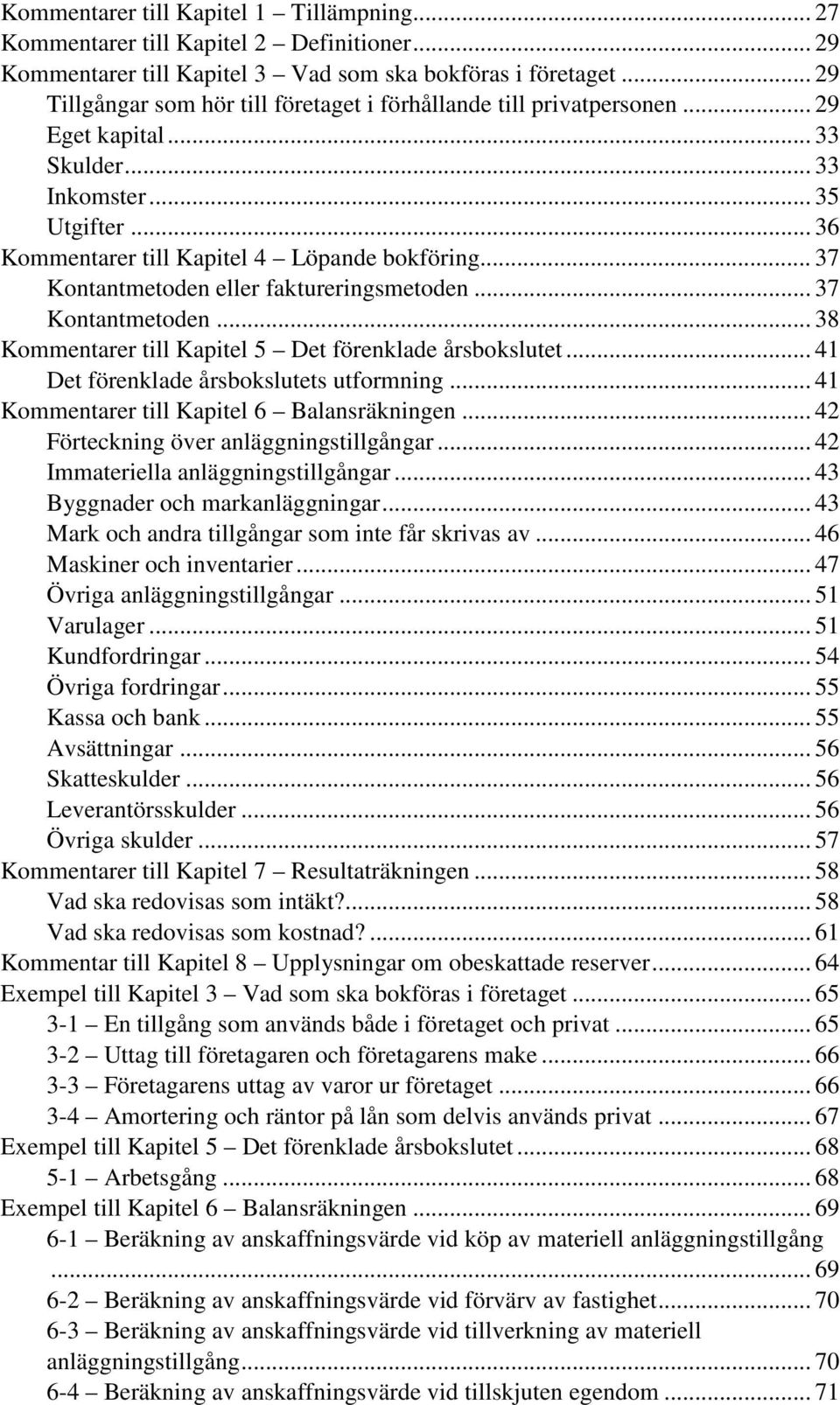 .. 37 Kontantmetoden eller faktureringsmetoden... 37 Kontantmetoden... 38 Kommentarer till Kapitel 5 Det förenklade årsbokslutet... 41 Det förenklade årsbokslutets utformning.