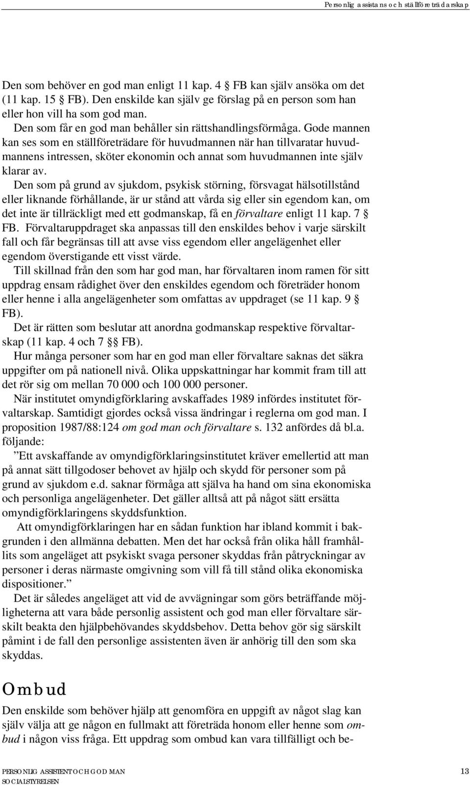 Gode mannen kan ses som en ställföreträdare för huvudmannen när han tillvaratar huvudmannens intressen, sköter ekonomin och annat som huvudmannen inte själv klarar av.