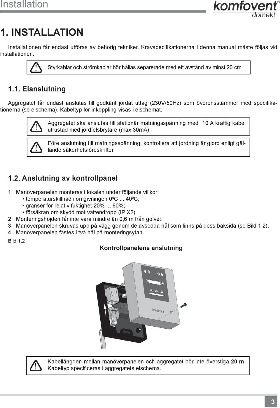 1. Elanslutning Aggregatet får endast anslutas till godkänt jordat uttag (230V/50Hz) som överensstämmer med specifikationerna (se elschema). Kabeltyp för inkoppling visas i elschemat.