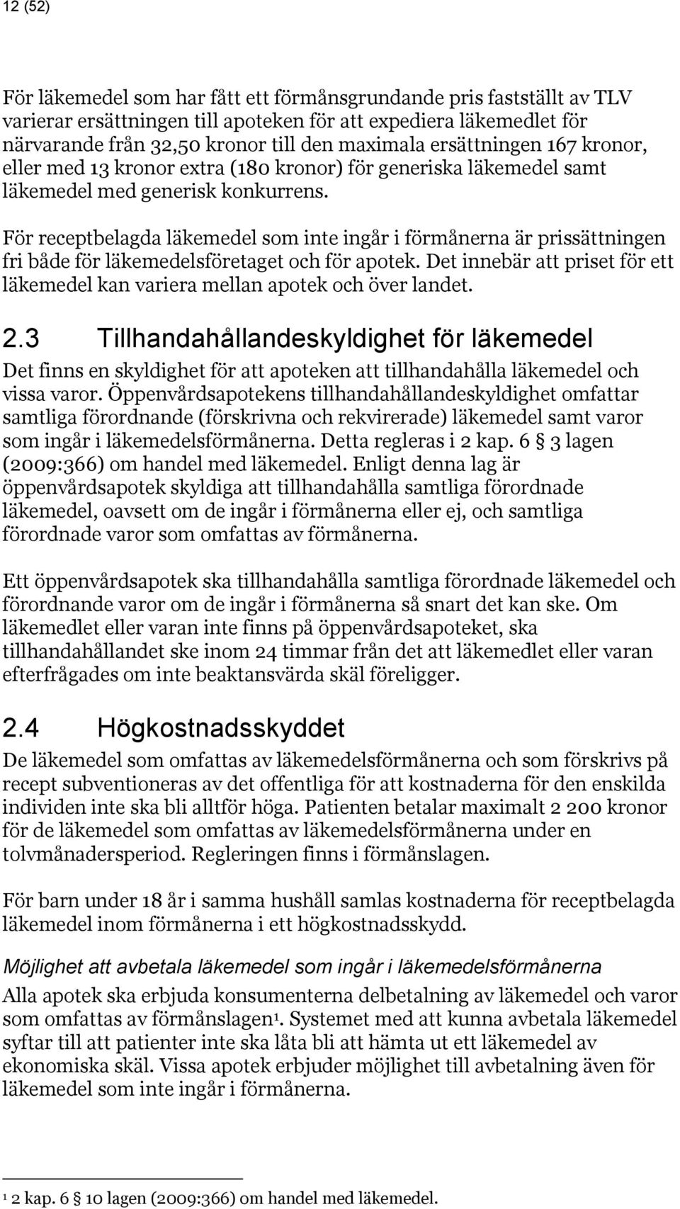 För receptbelagda läkemedel som inte ingår i förmånerna är prissättningen fri både för läkemedelsföretaget och för apotek.