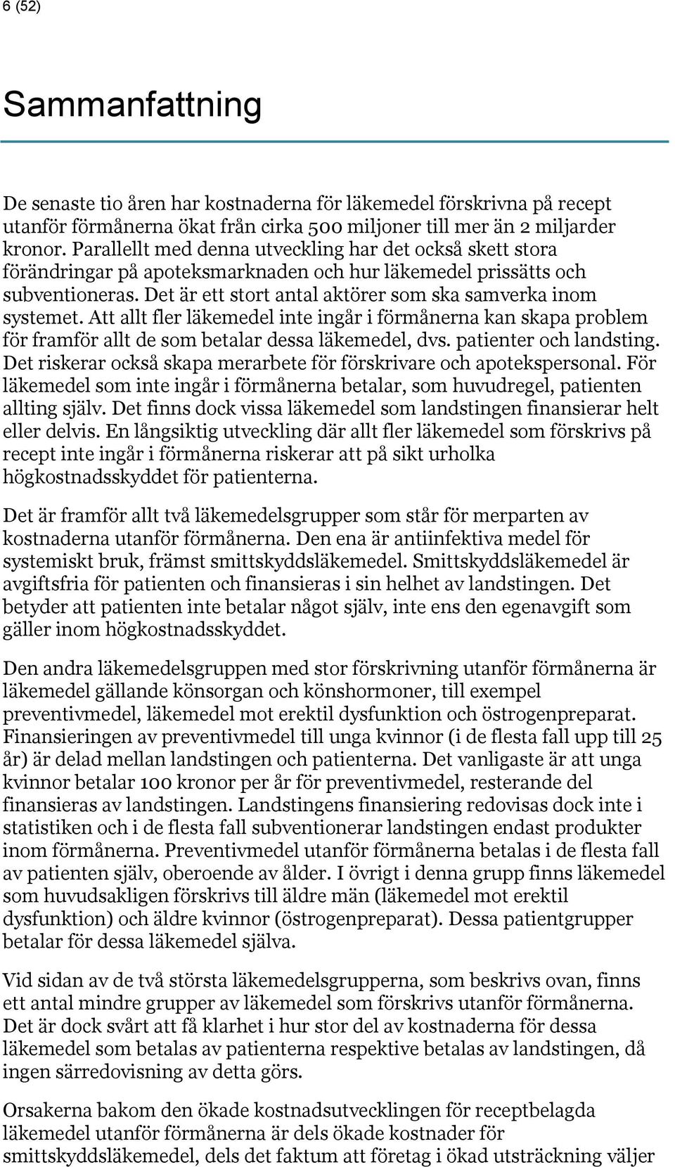 Det är ett stort antal aktörer som ska samverka inom systemet. Att allt fler läkemedel inte ingår i förmånerna kan skapa problem för framför allt de som betalar dessa läkemedel, dvs.