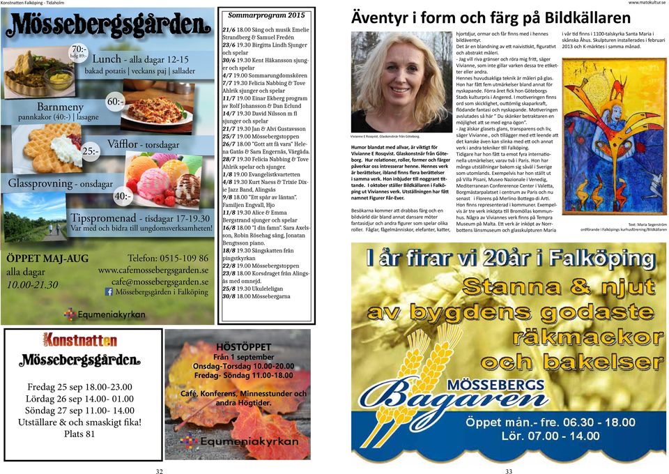 se Mössebergsgården i Falköping Sommarprogram 2015 21/6 18.00 Sång och musik Emelie Strandberg & Samuel Fredén 23/6 19.30 Birgitta Lindh Sjunger och spelar 30/6 19.