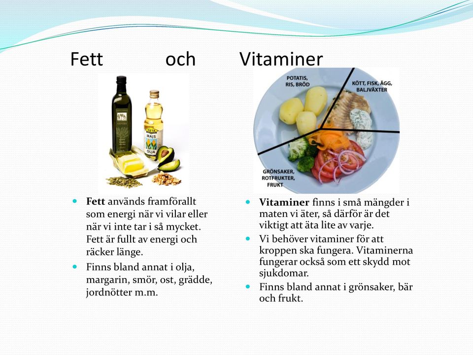 rgarin, smör, ost, grädde, jordnötter m.m. Vitaminer finns i små mängder i maten vi äter, så därför är det viktigt att äta lite av varje.