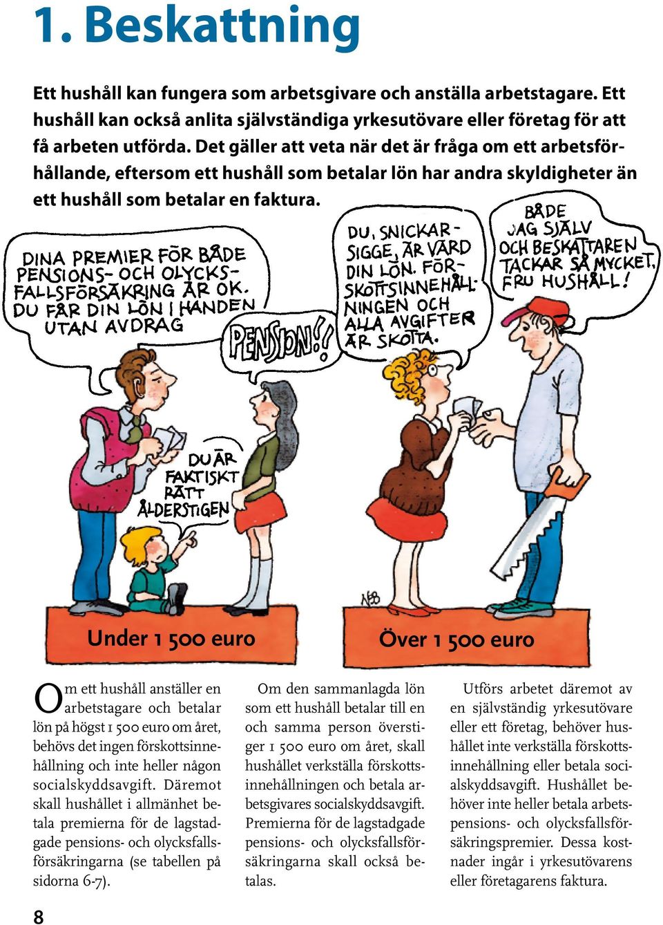 8 Under 1 500 euro Om ett hushåll anställer en arbetstagare och betalar lön på högst 1 500 euro om året, behövs det ingen förskottsinnehållning och inte heller någon socialskyddsavgift.