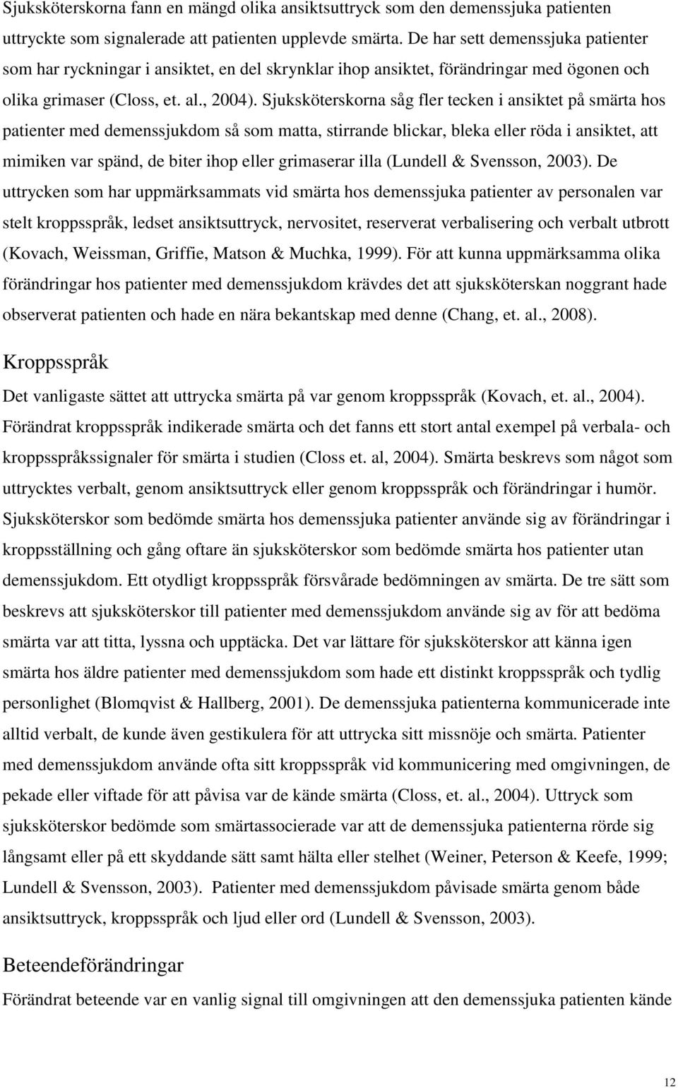 Sjuksköterskorna såg fler tecken i ansiktet på smärta hos patienter med demenssjukdom så som matta, stirrande blickar, bleka eller röda i ansiktet, att mimiken var spänd, de biter ihop eller