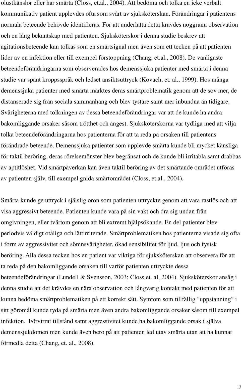 Sjuksköterskor i denna studie beskrev att agitationsbeteende kan tolkas som en smärtsignal men även som ett tecken på att patienten lider av en infektion eller till exempel förstoppning (Chang, et.al., 2008).