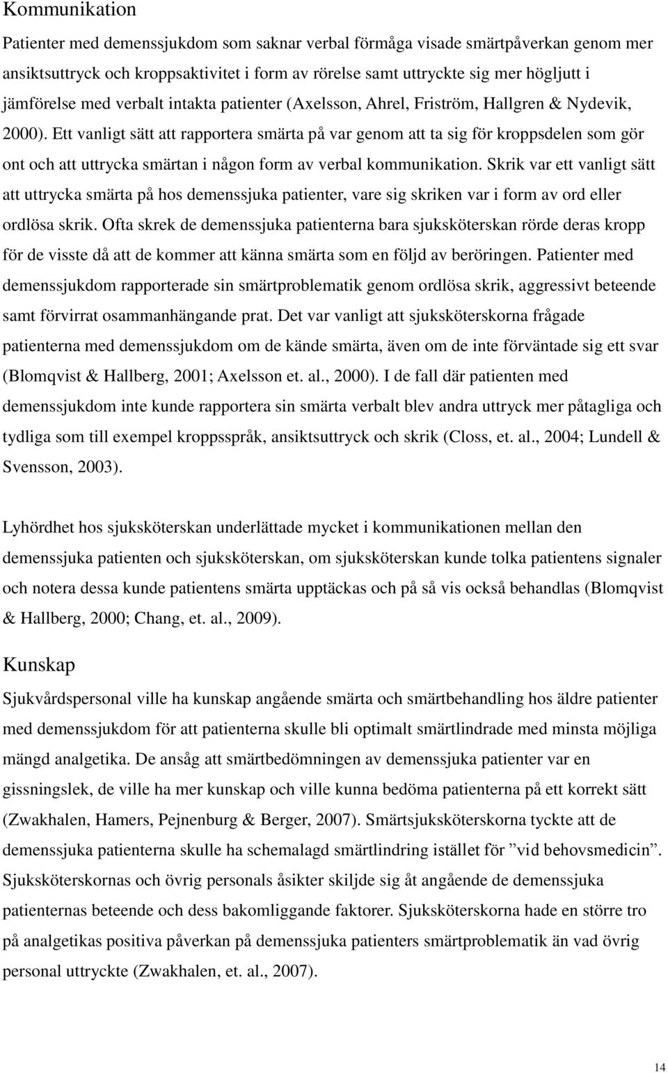 Ett vanligt sätt att rapportera smärta på var genom att ta sig för kroppsdelen som gör ont och att uttrycka smärtan i någon form av verbal kommunikation.