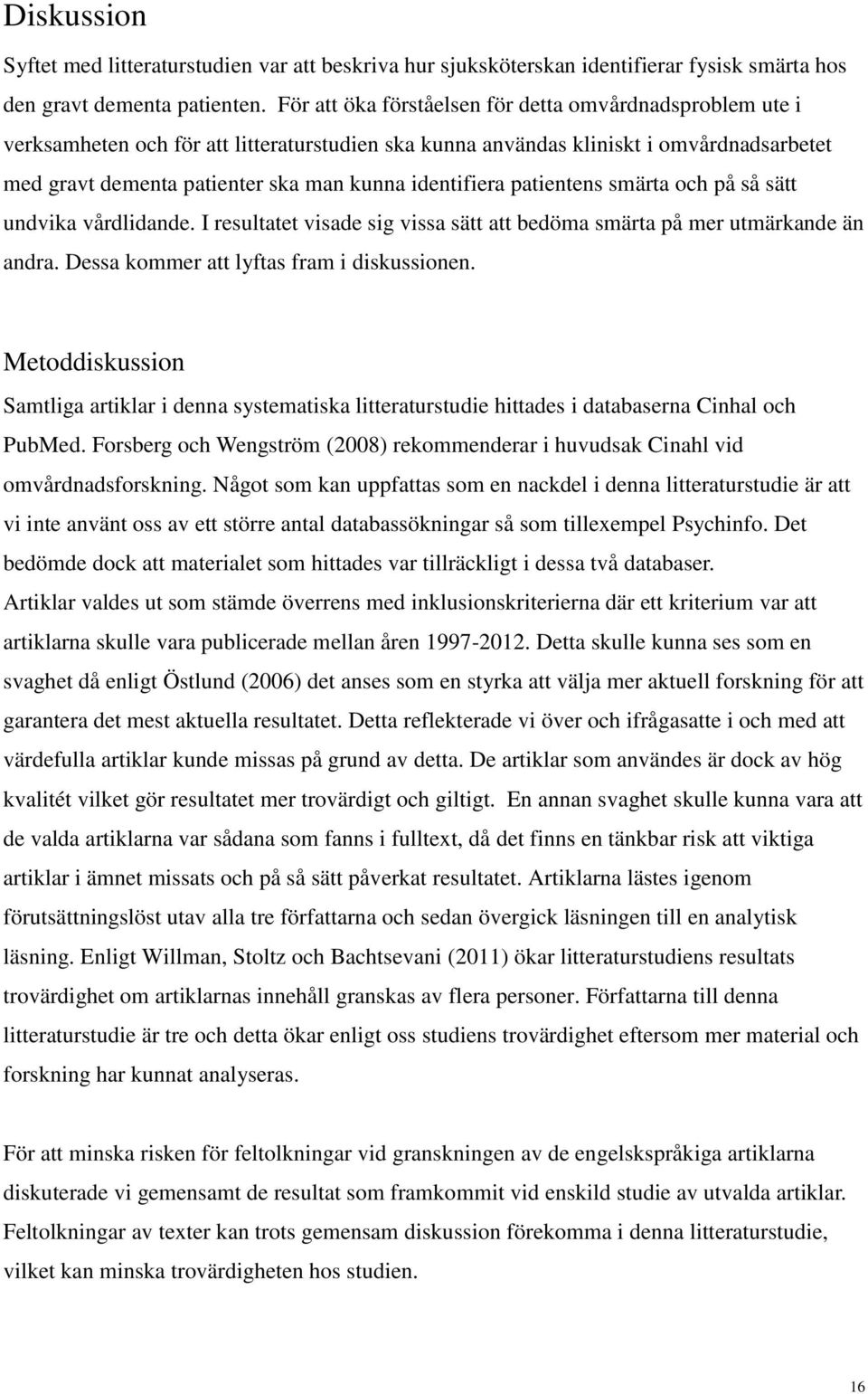 identifiera patientens smärta och på så sätt undvika vårdlidande. I resultatet visade sig vissa sätt att bedöma smärta på mer utmärkande än andra. Dessa kommer att lyftas fram i diskussionen.
