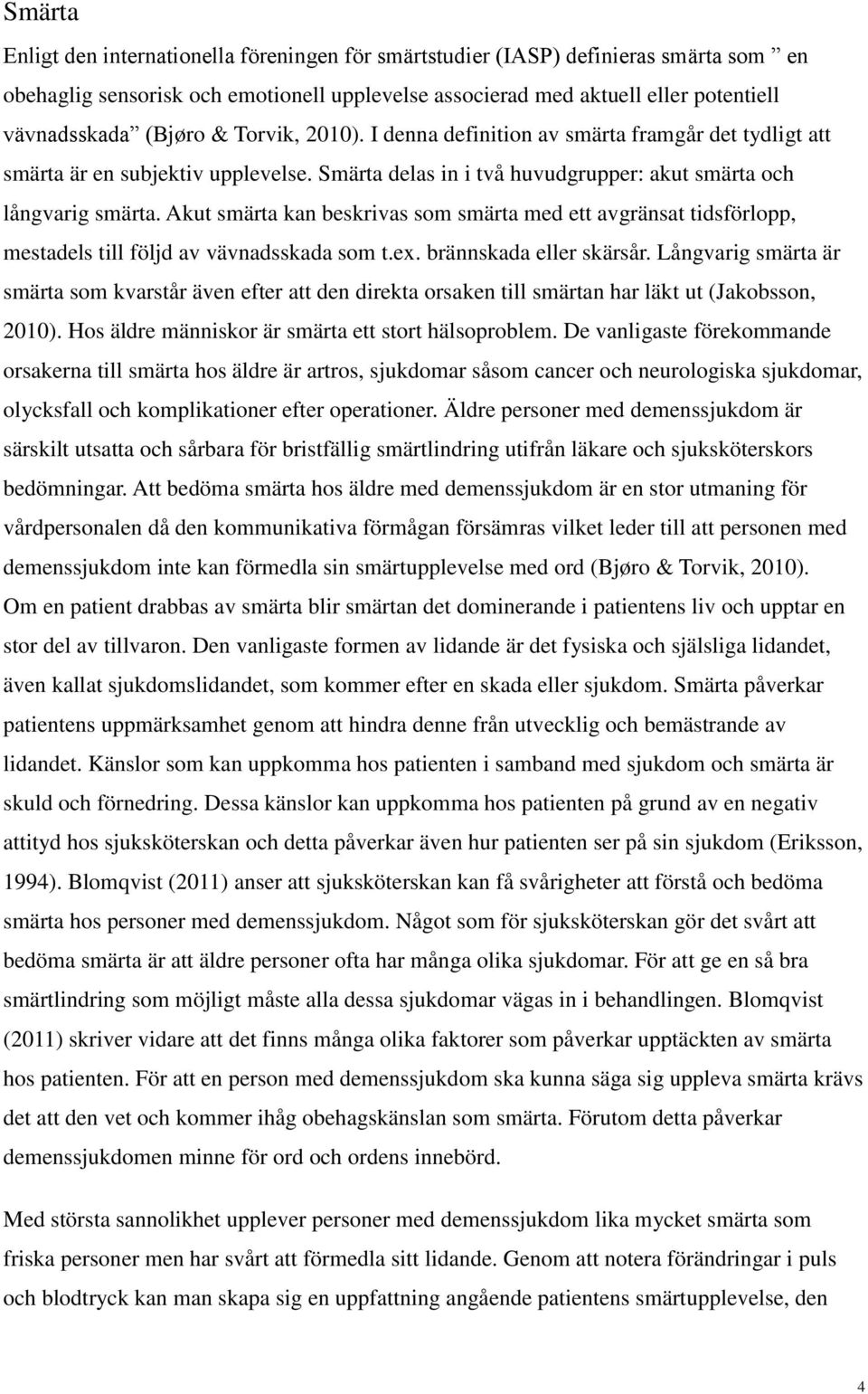 Akut smärta kan beskrivas som smärta med ett avgränsat tidsförlopp, mestadels till följd av vävnadsskada som t.ex. brännskada eller skärsår.