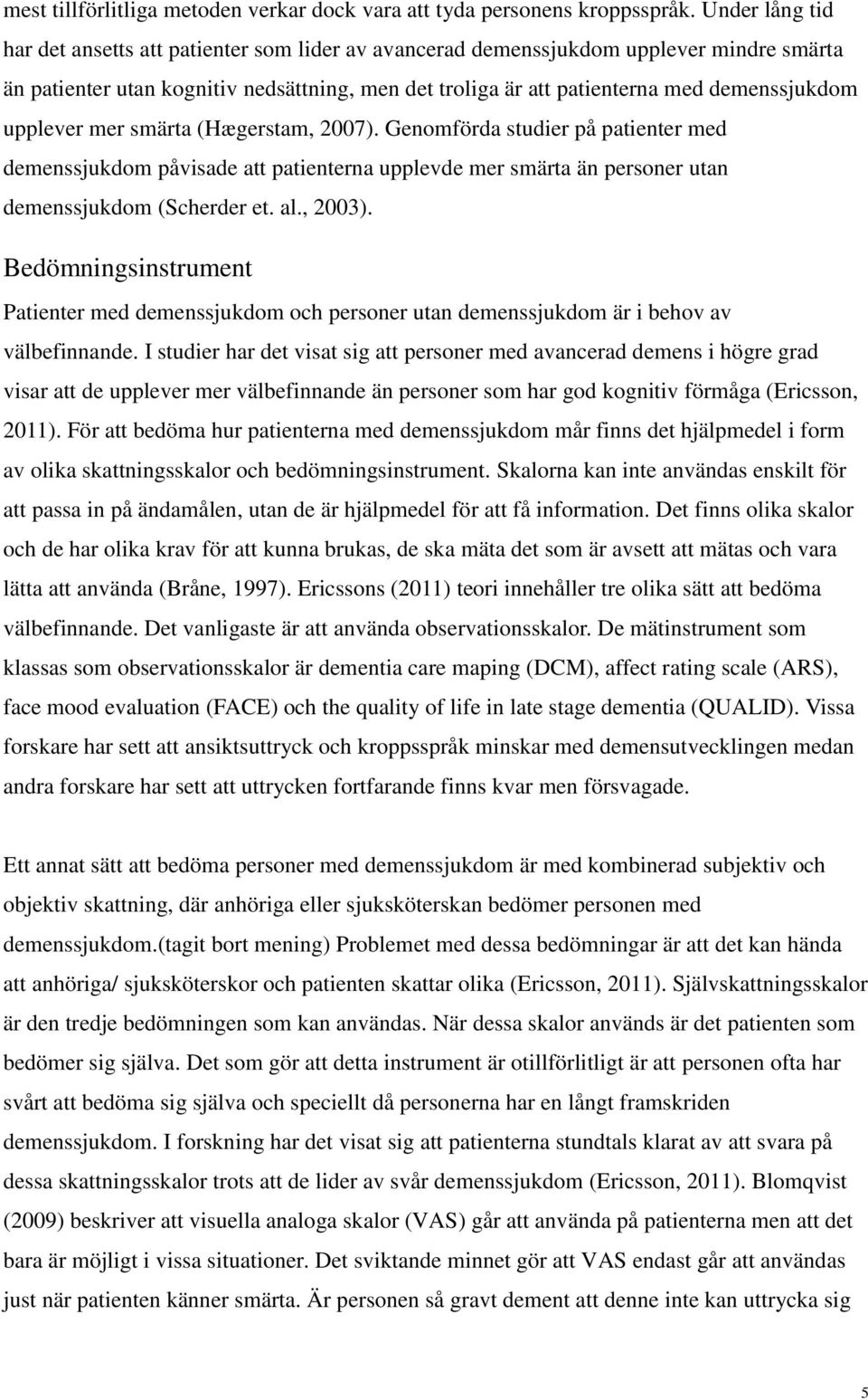 upplever mer smärta (Hægerstam, 2007). Genomförda studier på patienter med demenssjukdom påvisade att patienterna upplevde mer smärta än personer utan demenssjukdom (Scherder et. al., 2003).