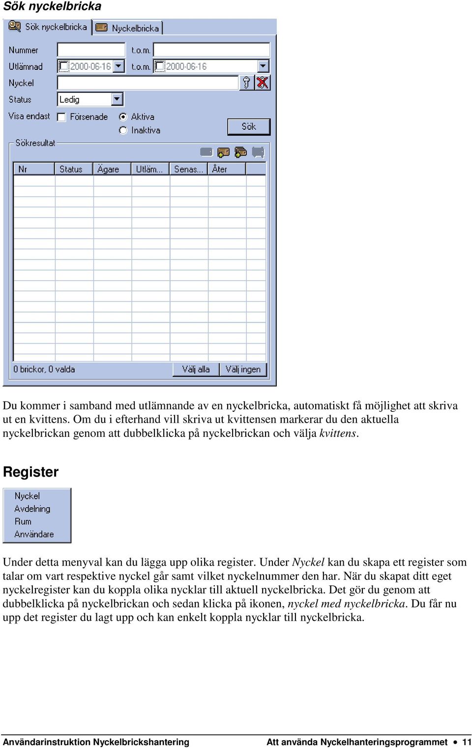 Register Under detta menyval kan du lägga upp olika register. Under Nyckel kan du skapa ett register som talar om vart respektive nyckel går samt vilket nyckelnummer den har.