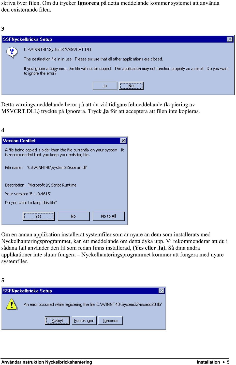 4 Om en annan applikation installerat systemfiler som är nyare än dem som installerats med Nyckelhanteringsprogrammet, kan ett meddelande om detta dyka upp.