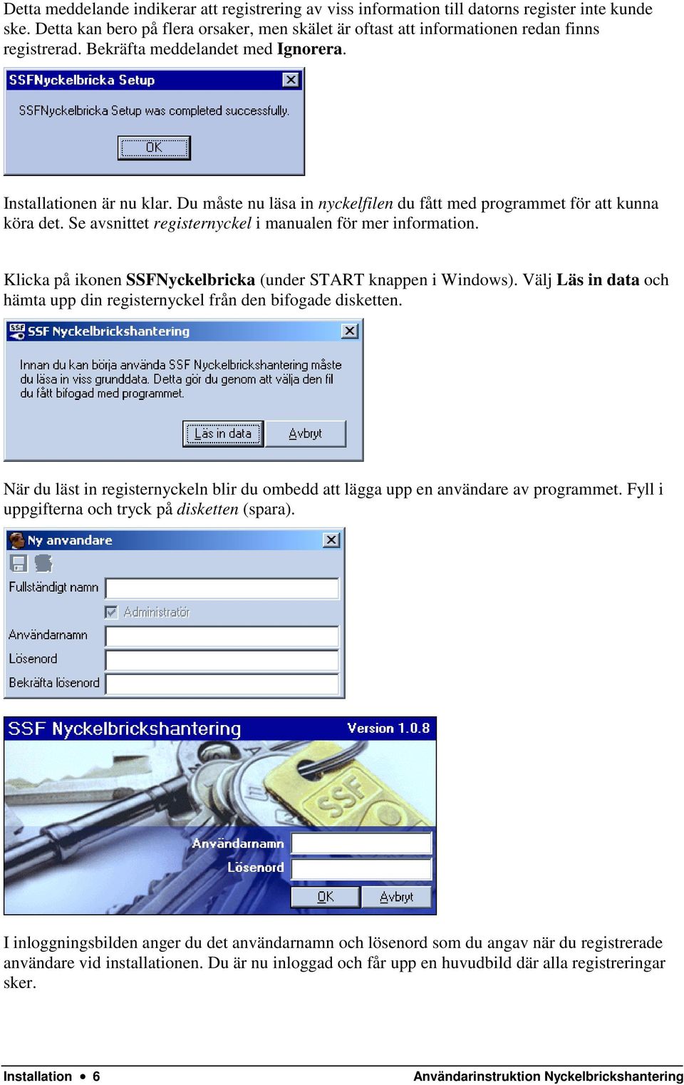 Klicka på ikonen SSFNyckelbricka (under START knappen i Windows). Välj Läs in data och hämta upp din registernyckel från den bifogade disketten.